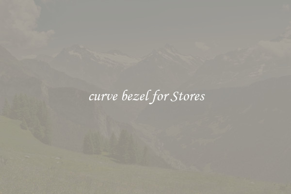 curve bezel for Stores