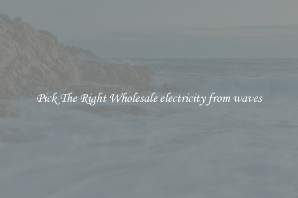 Pick The Right Wholesale electricity from waves
