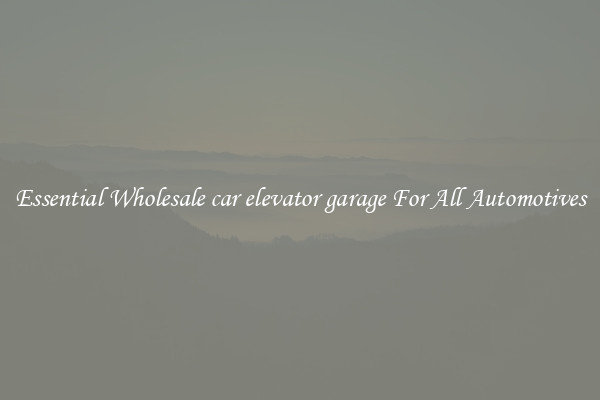Essential Wholesale car elevator garage For All Automotives