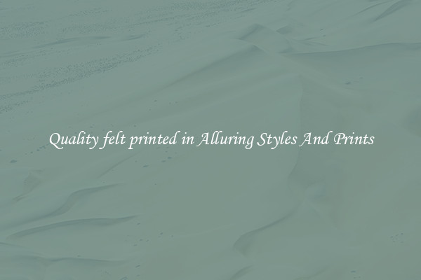 Quality felt printed in Alluring Styles And Prints