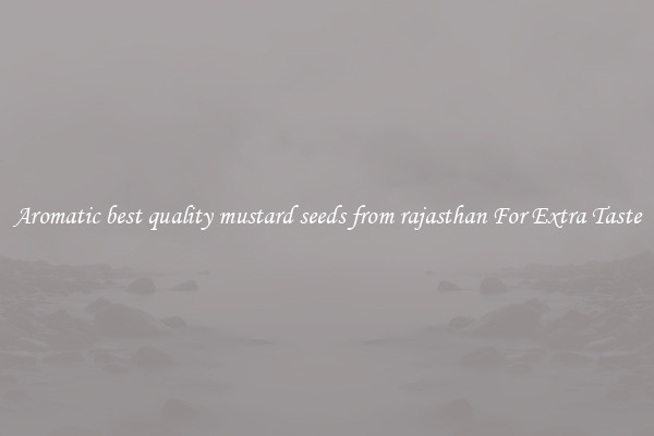 Aromatic best quality mustard seeds from rajasthan For Extra Taste