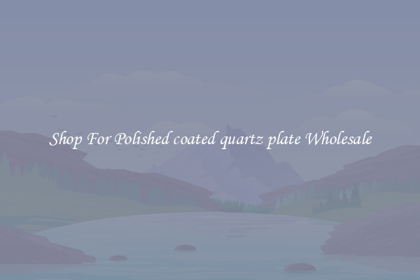Shop For Polished coated quartz plate Wholesale