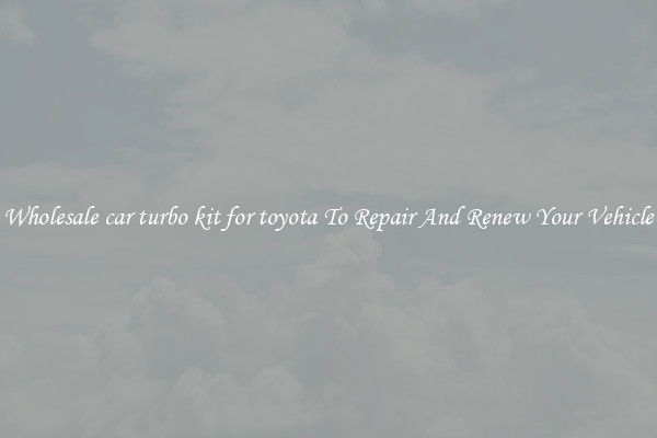 Wholesale car turbo kit for toyota To Repair And Renew Your Vehicle