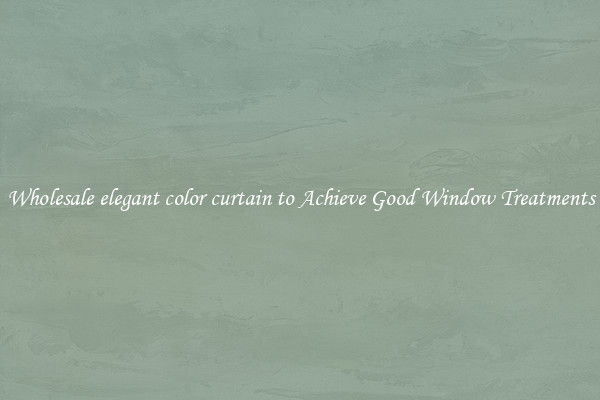 Wholesale elegant color curtain to Achieve Good Window Treatments
