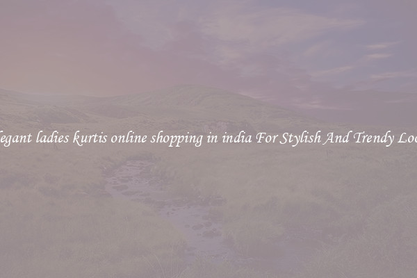 Elegant ladies kurtis online shopping in india For Stylish And Trendy Looks