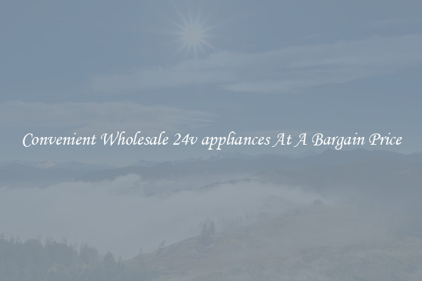 Convenient Wholesale 24v appliances At A Bargain Price