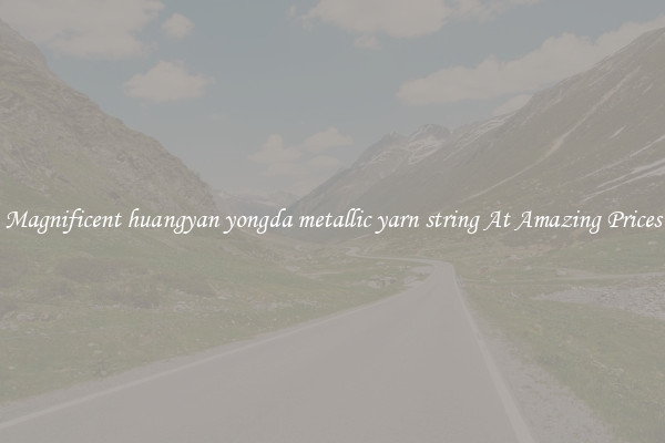 Magnificent huangyan yongda metallic yarn string At Amazing Prices