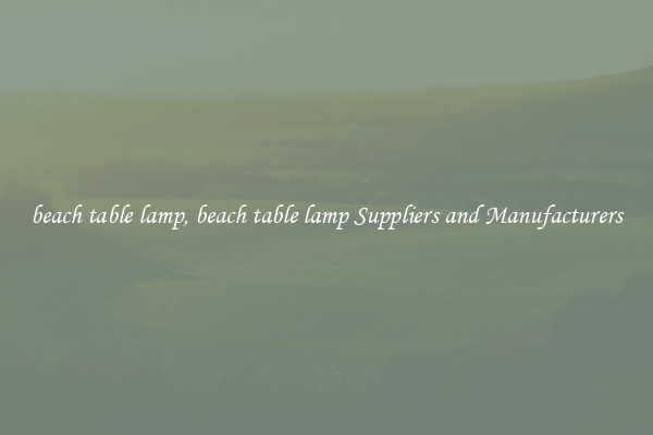 beach table lamp, beach table lamp Suppliers and Manufacturers