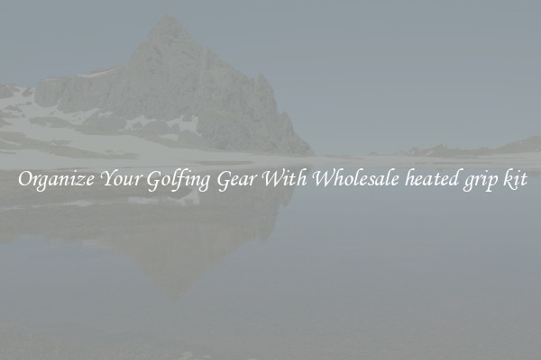 Organize Your Golfing Gear With Wholesale heated grip kit