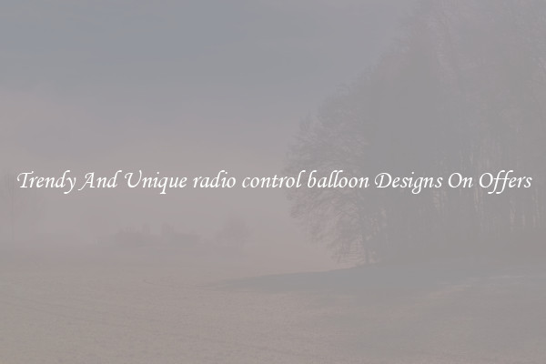 Trendy And Unique radio control balloon Designs On Offers