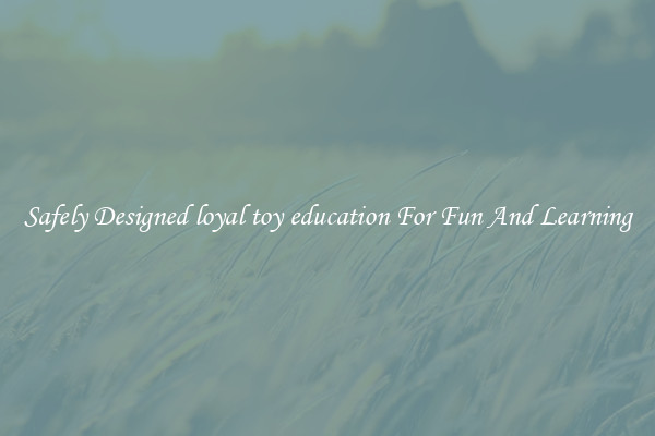 Safely Designed loyal toy education For Fun And Learning