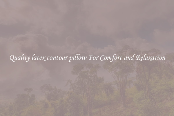 Quality latex contour pillow For Comfort and Relaxation