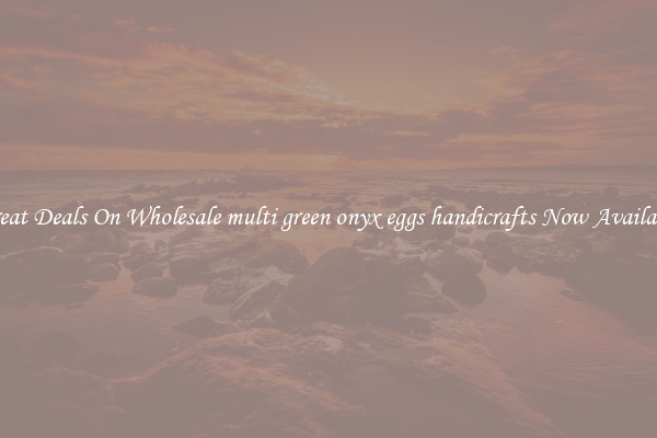 Great Deals On Wholesale multi green onyx eggs handicrafts Now Available