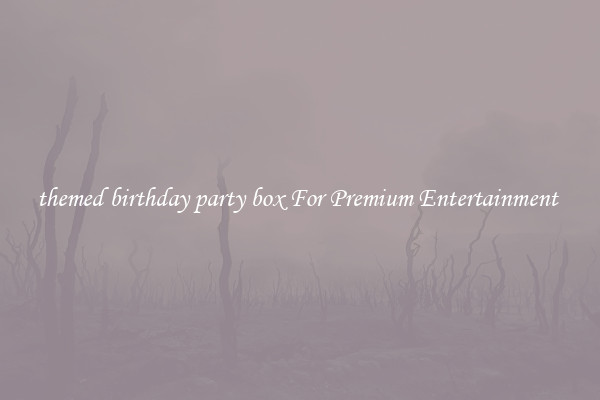 themed birthday party box For Premium Entertainment 