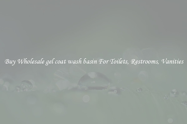 Buy Wholesale gel coat wash basin For Toilets, Restrooms, Vanities