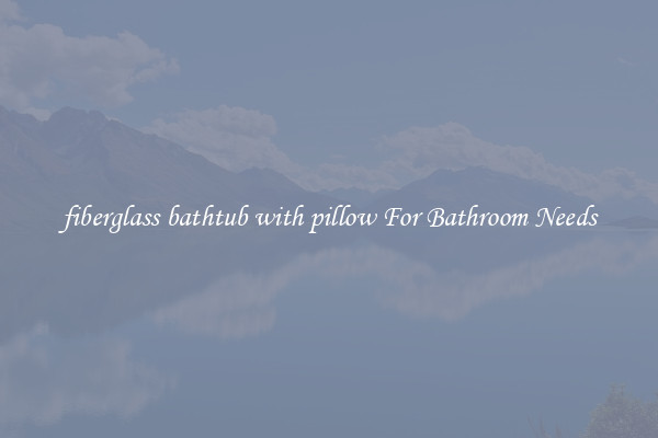 fiberglass bathtub with pillow For Bathroom Needs