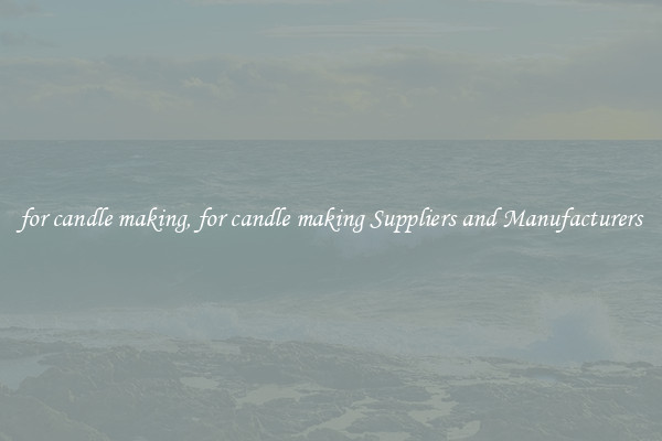 for candle making, for candle making Suppliers and Manufacturers