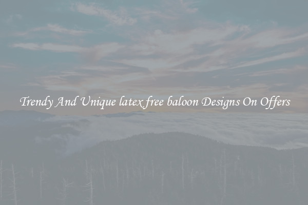 Trendy And Unique latex free baloon Designs On Offers