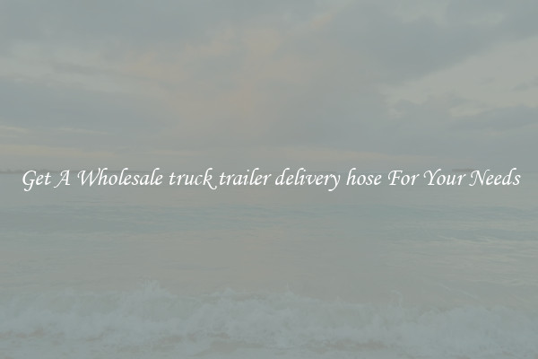 Get A Wholesale truck trailer delivery hose For Your Needs