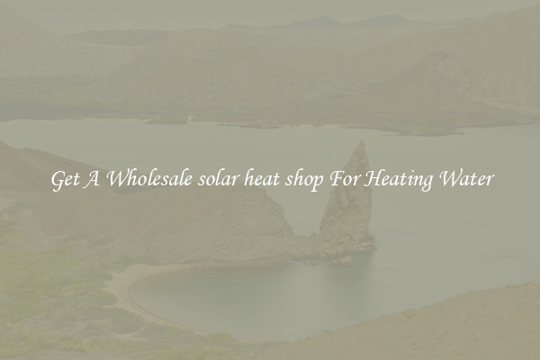 Get A Wholesale solar heat shop For Heating Water