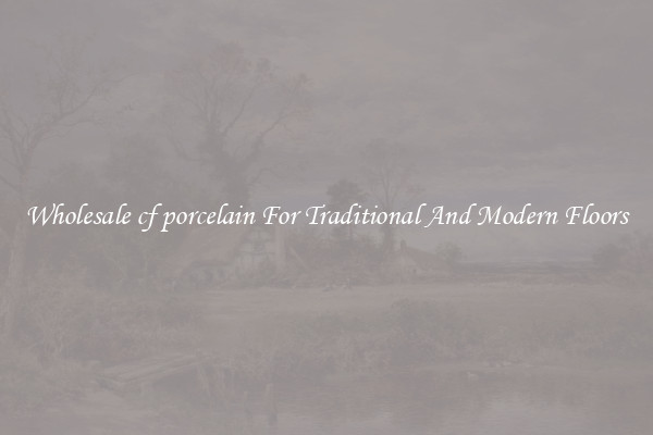 Wholesale cf porcelain For Traditional And Modern Floors