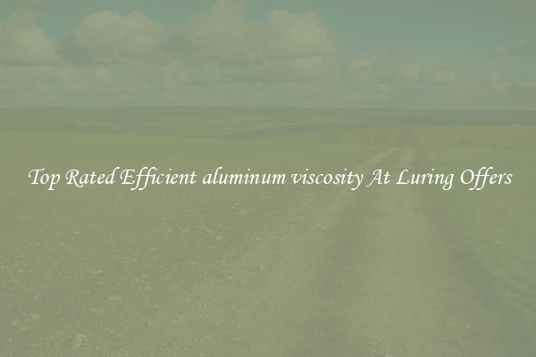 Top Rated Efficient aluminum viscosity At Luring Offers