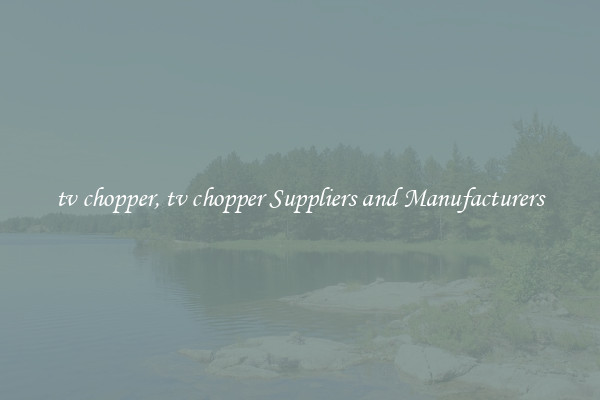 tv chopper, tv chopper Suppliers and Manufacturers