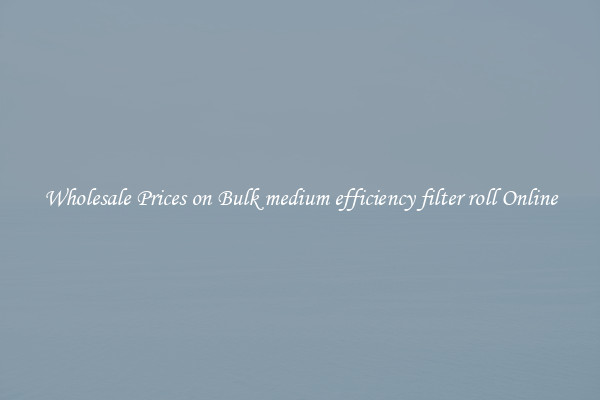 Wholesale Prices on Bulk medium efficiency filter roll Online