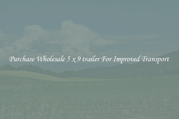 Purchase Wholesale 5 x 9 trailer For Improved Transport 