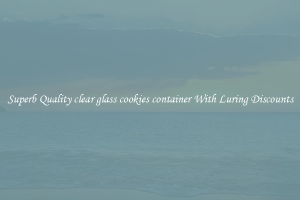 Superb Quality clear glass cookies container With Luring Discounts