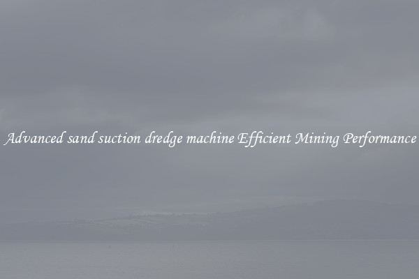 Advanced sand suction dredge machine Efficient Mining Performance