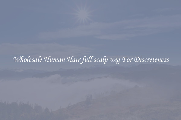 Wholesale Human Hair full scalp wig For Discreteness