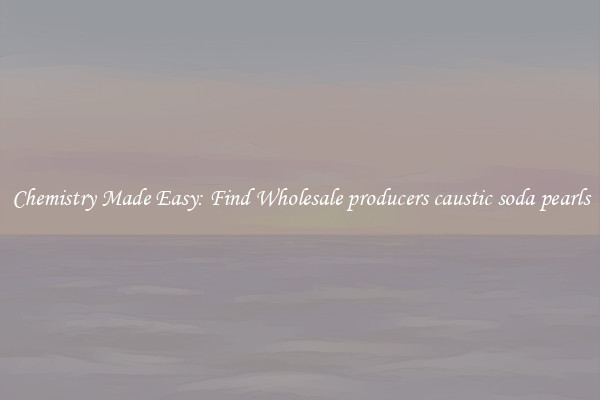 Chemistry Made Easy: Find Wholesale producers caustic soda pearls