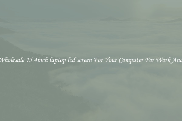 Crisp Wholesale 15.4inch laptop lcd screen For Your Computer For Work And Home