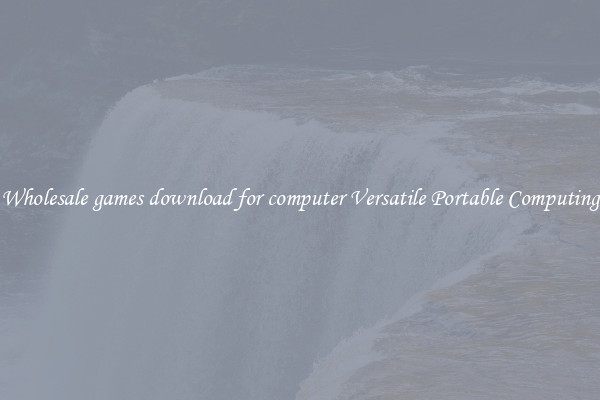 Wholesale games download for computer Versatile Portable Computing