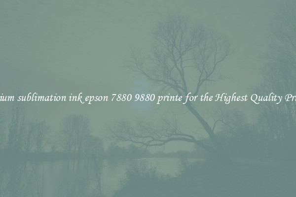 Premium sublimation ink epson 7880 9880 printe for the Highest Quality Printing
