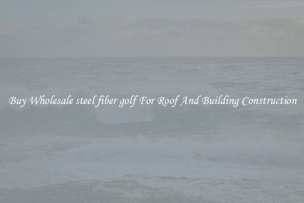 Buy Wholesale steel fiber golf For Roof And Building Construction