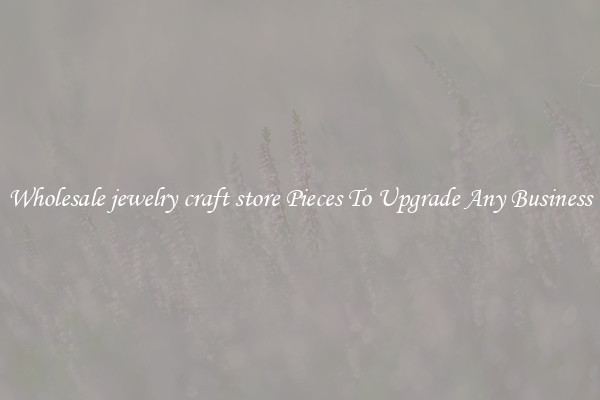 Wholesale jewelry craft store Pieces To Upgrade Any Business