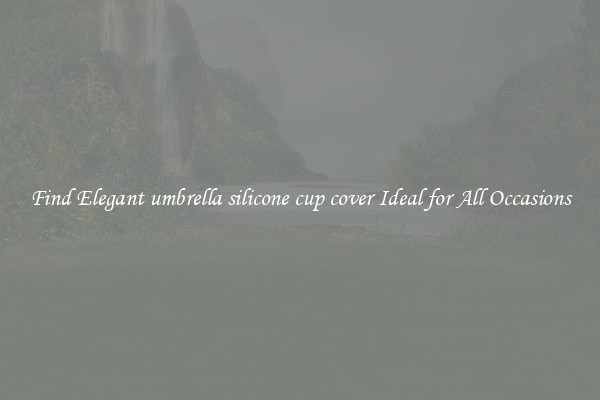 Find Elegant umbrella silicone cup cover Ideal for All Occasions