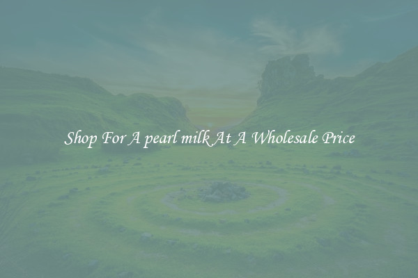 Shop For A pearl milk At A Wholesale Price