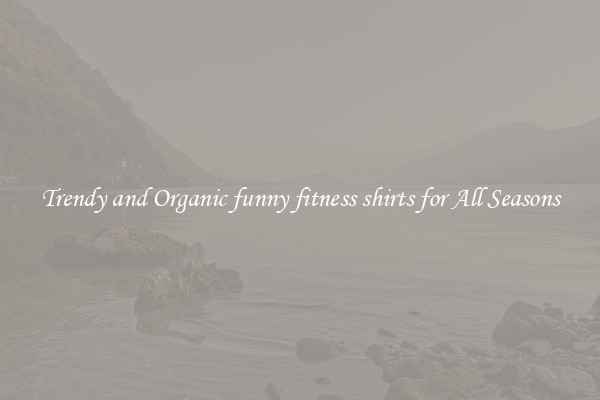 Trendy and Organic funny fitness shirts for All Seasons
