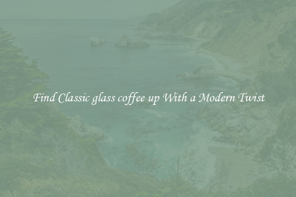 Find Classic glass coffee up With a Modern Twist
