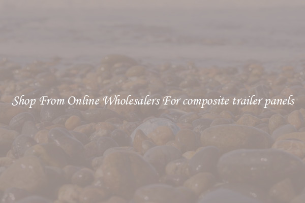 Shop From Online Wholesalers For composite trailer panels