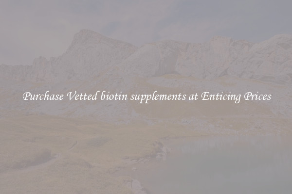 Purchase Vetted biotin supplements at Enticing Prices