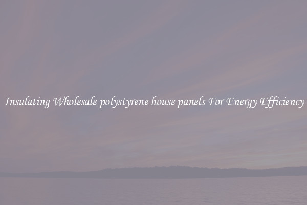 Insulating Wholesale polystyrene house panels For Energy Efficiency