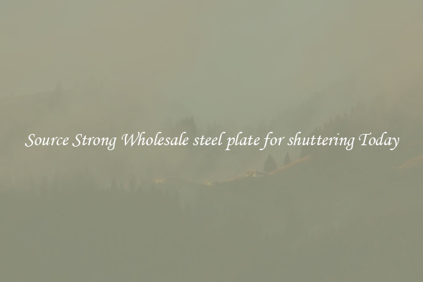 Source Strong Wholesale steel plate for shuttering Today