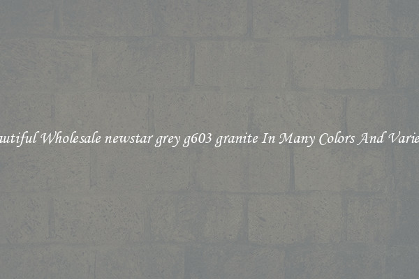 Beautiful Wholesale newstar grey g603 granite In Many Colors And Varieties