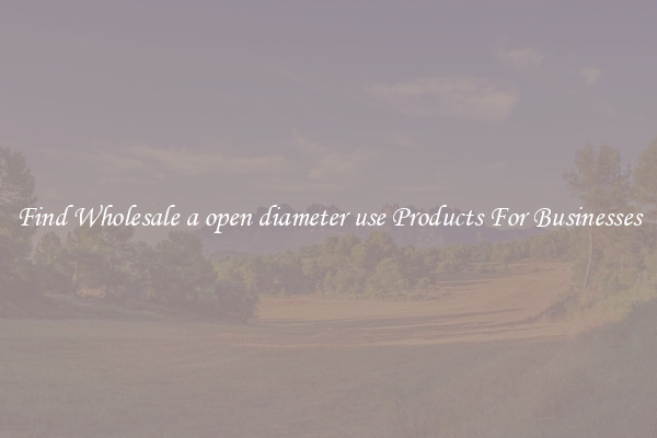 Find Wholesale a open diameter use Products For Businesses