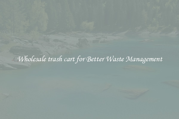 Wholesale trash cart for Better Waste Management