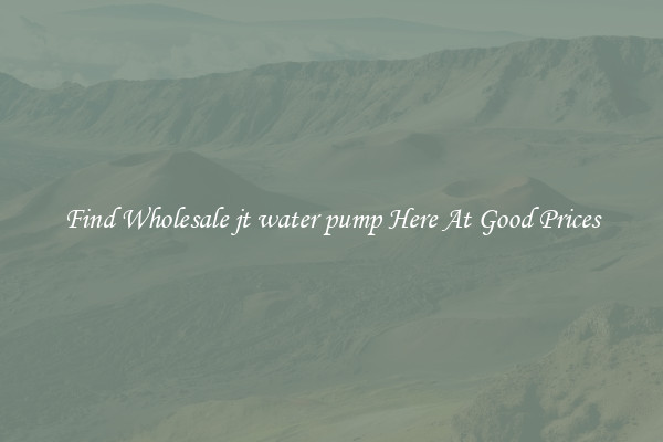 Find Wholesale jt water pump Here At Good Prices